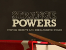 EVENT: STRANGE POWERS: Stephin Merritt and the Magnetic Fields